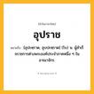 อุปราช ความหมาย หมายถึงอะไร?, คำในภาษาไทย อุปราช หมายถึง [อุปะหฺราด, อุบปะหฺราด] (โบ) น. ผู้สําเร็จราชการต่างพระองค์ประจําภาคหนึ่ง ๆ ในอาณาจักร.
