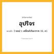 อุปริจร ความหมาย หมายถึงอะไร?, คำในภาษาไทย อุปริจร หมายถึง [-จอน] ว. เคลื่อนไปในอากาศ. (ป., ส.).