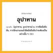 อุปาทาน ความหมาย หมายถึงอะไร?, คำในภาษาไทย อุปาทาน หมายถึง [อุปาทาน, อุบปาทาน] น. การยึดมั่นถือมั่น, การนึกเอาเองแล้วยึดมั่นถือมั่นว่าจะต้องเป็นอย่างนั้น ๆ. (ป.).