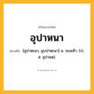 อุปาหนา ความหมาย หมายถึงอะไร?, คำในภาษาไทย อุปาหนา หมายถึง [อุปาหะนา, อุบปาหะนา] น. รองเท้า. (ป.; ส. อุปานหฺ).