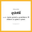 อุปเท่ห์ ความหมาย หมายถึงอะไร?, คำในภาษาไทย อุปเท่ห์ หมายถึง [อุปะเท่, อุบปะเท่] น. อุบายดําเนินการ, วิธีดําเนินการ. (ส. อุปเทศ; ป. อุปเทส).