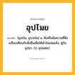อุปไมย ความหมาย หมายถึงอะไร?, คำในภาษาไทย อุปไมย หมายถึง [อุปะไม, อุบปะไม] น. สิ่งหรือข้อความที่พึงเปรียบเทียบกับสิ่งอื่นเพื่อให้เข้าใจแจ่มแจ้ง, คู่กับ อุปมา. (ป. อุปเมยฺย).