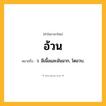 อ้วน ความหมาย หมายถึงอะไร?, คำในภาษาไทย อ้วน หมายถึง ว. มีเนื้อและมันมาก, โตอวบ.