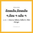 อ้อมแอ้ม,อ้อมแอ้ม ๆ,อ้อม ๆ แอ้ม ๆ ความหมาย หมายถึงอะไร?, คำในภาษาไทย อ้อมแอ้ม,อ้อมแอ้ม ๆ,อ้อม ๆ แอ้ม ๆ หมายถึง ว. ไม่ฉะฉาน, ไม่ชัดเจน, ไม่เต็มปาก, (ใช้แก่กริยาพูด).