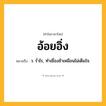 อ้อยอิ่ง ความหมาย หมายถึงอะไร?, คำในภาษาไทย อ้อยอิ่ง หมายถึง ว. รํ่าไร, ทําเชื่องช้าเหมือนไม่เต็มใจ.