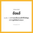 อ้อแอ้ ความหมาย หมายถึงอะไร?, คำในภาษาไทย อ้อแอ้ หมายถึง ว. อาการออกเสียงของเด็กที่เริ่มหัดพูด, อาการพูดไม่ชัดอย่างคนเมา.