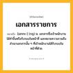 เอกสารราชการ ความหมาย หมายถึงอะไร?, คำในภาษาไทย เอกสารราชการ หมายถึง [เอกกะ-] (กฎ) น. เอกสารซึ่งเจ้าพนักงานได้ทําขึ้นหรือรับรองในหน้าที่ และหมายความรวมถึงสําเนาเอกสารนั้น ๆ ที่เจ้าพนักงานได้รับรองในหน้าที่ด้วย.