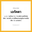 เอกัคตา ความหมาย หมายถึงอะไร?, คำในภาษาไทย เอกัคตา หมายถึง [เอกักคะ-] น. “ความมีอารมณ์เป็นอันเดียว” หมายถึง ความมีจิตแน่วแน่อยู่ในอารมณ์อันเดียว. (ป. เอกคฺคตา).