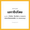 เอกาธิปไตย ความหมาย หมายถึงอะไร?, คำในภาษาไทย เอกาธิปไตย หมายถึง [-ทิปะไต, -ทิบปะไต] น. ระบอบการปกครองโดยคนคนเดียว. (อ. monocracy).