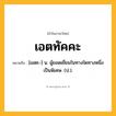 เอตทัคคะ ความหมาย หมายถึงอะไร?, คำในภาษาไทย เอตทัคคะ หมายถึง [เอตะ-] น. ผู้ยอดเยี่ยมในทางใดทางหนึ่งเป็นพิเศษ. (ป.).