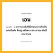 เอน ความหมาย หมายถึงอะไร?, คำในภาษาไทย เอน หมายถึง ว. อาการของสิ่งที่มีลักษณะยาวหรือเป็นแผ่นเป็นต้น ตั้งอยู่ แต่ไม่ตรง เช่น เสาเอน ต้นไม้เอน ฝาเอน.