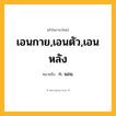 เอนกาย,เอนตัว,เอนหลัง ความหมาย หมายถึงอะไร?, คำในภาษาไทย เอนกาย,เอนตัว,เอนหลัง หมายถึง ก. นอน.