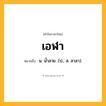 เอฬา ความหมาย หมายถึงอะไร?, คำในภาษาไทย เอฬา หมายถึง น. นํ้าลาย. (ป.; ส. ลาลา).
