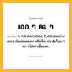 เออ ๆ คะ ๆ ความหมาย หมายถึงอะไร?, คำในภาษาไทย เออ ๆ คะ ๆ หมายถึง ก. รับฟังโดยไม่ขัดคอ, รับฟังไปตามเรื่องตามราวโดยไม่แสดงความคิดเห็น, เช่น ฉันก็เออ ๆ คะ ๆ ไปอย่างนั้นแหละ.