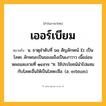 เออร์เบียม ความหมาย หมายถึงอะไร?, คำในภาษาไทย เออร์เบียม หมายถึง น. ธาตุลําดับที่ ๖๘ สัญลักษณ์ Er เป็นโลหะ ลักษณะเป็นของแข็งเป็นเงาวาว เนื้ออ่อน หลอมละลายที่ ๑๔๙๗ °ซ. ใช้ประโยชน์นําไปผสมกับโลหะอื่นให้เป็นโลหะเจือ. (อ. erbium).
