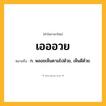 เอออวย ความหมาย หมายถึงอะไร?, คำในภาษาไทย เอออวย หมายถึง ก. พลอยเห็นตามไปด้วย, เห็นดีด้วย.
