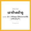 เอาข้างเข้าถู ความหมาย หมายถึงอะไร?, คำในภาษาไทย เอาข้างเข้าถู หมายถึง (สำ) ว. ไม่ใช้เหตุผล, ดื้อดันจะเอาชนะให้ได้, เอาสีข้างเข้าถู ก็ว่า.