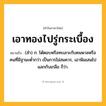 เอาทองไปรู่กระเบื้อง ความหมาย หมายถึงอะไร?, คำในภาษาไทย เอาทองไปรู่กระเบื้อง หมายถึง (สํา) ก. โต้ตอบหรือทะเลาะกับคนพาลหรือคนที่มีฐานะตํ่ากว่า เป็นการไม่สมควร, เอาพิมเสนไปแลกกับเกลือ ก็ว่า.