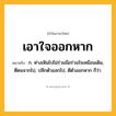 เอาใจออกหาก ความหมาย หมายถึงอะไร?, คำในภาษาไทย เอาใจออกหาก หมายถึง ก. ห่างเหินไปไม่ร่วมมือร่วมใจเหมือนเดิม, ตีตนจากไป, ปลีกตัวออกไป, ตีตัวออกหาก ก็ว่า.