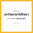 เอาใจเขามาใส่ใจเรา ความหมาย หมายถึงอะไร?, คำในภาษาไทย เอาใจเขามาใส่ใจเรา หมายถึง (สำ) ก. ให้รู้จักเห็นใจผู้อื่น.