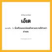 เอ้เต ความหมาย หมายถึงอะไร?, คำในภาษาไทย เอ้เต หมายถึง ว. นั่งหรือนอนปล่อยตัวตามสบายมีท่าสง่าผ่าเผย.