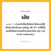 เอ๋ย ความหมาย หมายถึงอะไร?, คำในภาษาไทย เอ๋ย หมายถึง ว. คําลงท้ายชื่อหรือถ้อยคําเพื่อบอกให้รู้หรือร้องเรียกด้วยความเอ็นดู, เอ๊ย ก็ว่า; คําที่ใช้ในตอนขึ้นต้นคํากลอนหรือบทดอกสร้อย เช่น กาเอ๋ยกาดํา รถเอ๋ยรถทรง.