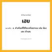 เฮย ความหมาย หมายถึงอะไร?, คำในภาษาไทย เฮย หมายถึง อ. คำสร้อยที่ใช้ในบทร้อยกรอง เช่น น้องเฮย เจ้าเฮย.
