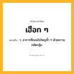 เฮือก ๆ ความหมาย หมายถึงอะไร?, คำในภาษาไทย เฮือก ๆ หมายถึง ว. อาการที่ถอนใจใหญ่ซํ้า ๆ ด้วยความกลัดกลุ้ม.