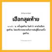 เฮือกสุดท้าย ความหมาย หมายถึงอะไร?, คำในภาษาไทย เฮือกสุดท้าย หมายถึง น. ครั้งสุดท้าย ในคําว่า หายใจเฮือกสุดท้าย, โดยปริยายหมายถึงการต่อสู้ดิ้นรนครั้งสุดท้าย.