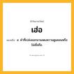 เฮ่อ ความหมาย หมายถึงอะไร?, คำในภาษาไทย เฮ่อ หมายถึง อ. คำที่เปล่งออกมาแสดงความดูแคลนหรือไม่เชื่อถือ.