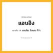 แอบอิง ความหมาย หมายถึงอะไร?, คำในภาษาไทย แอบอิง หมายถึง ก. แนบชิด, อิงแอบ ก็ว่า.