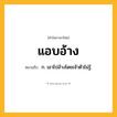 แอบอ้าง ความหมาย หมายถึงอะไร?, คำในภาษาไทย แอบอ้าง หมายถึง ก. เอาไปอ้างโดยเจ้าตัวไม่รู้.