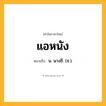 แอหนัง ความหมาย หมายถึงอะไร?, คำในภาษาไทย แอหนัง หมายถึง น. นางชี. (ช.).