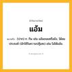แอ้ม ความหมาย หมายถึงอะไร?, คำในภาษาไทย แอ้ม หมายถึง (ปาก) ก. กิน เช่น แอ้มขนมหรือยัง, ได้สมประสงค์ (มักใช้ในความปฏิเสธ) เช่น ไม่ได้แอ้ม.