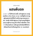 แฮนด์บอล ความหมาย หมายถึงอะไร?, คำในภาษาไทย แฮนด์บอล หมายถึง น. ชื่อกีฬาอย่างหนึ่ง คล้ายฟุตบอล แบ่งผู้เล่นเป็น ๒ ฝ่าย ฝ่ายละ ๗ คน รวมทั้งผู้รักษาประตู ผู้เล่นแต่ละฝ่ายใช้วิธีขว้างหรือปาลูกบอลแทนการเตะ; ในกติกาในกีฬาฟุตบอล ถ้าลูกบอลถูกมือผู้เล่นนอกจากผู้รักษาประตู ถือว่าเป็นการผิดกติกา เรียกว่า เป็นแฮนด์บอล จะต้องถูกลงโทษโดยให้อีกฝ่ายหนึ่งเตะกินเปล่าหรือเตะลูกโทษ. (อ. handball).