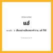แฮ่ ความหมาย หมายถึงอะไร?, คำในภาษาไทย แฮ่ หมายถึง ว. เสียงอย่างเสียงหมาคําราม, แห้ ก็ใช้.