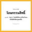 โอนกรรมสิทธิ์ ความหมาย หมายถึงอะไร?, คำในภาษาไทย โอนกรรมสิทธิ์ หมายถึง (กฎ) ก. โอนสิทธิในการเป็นเจ้าของทรัพย์สินให้แก่บุคคลอื่น.
