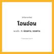 โอนอ่อน ความหมาย หมายถึงอะไร?, คำในภาษาไทย โอนอ่อน หมายถึง ก. ผ่อนตาม, ยอมตาม.