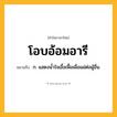 โอบอ้อมอารี ความหมาย หมายถึงอะไร?, คำในภาษาไทย โอบอ้อมอารี หมายถึง ก. แสดงนํ้าใจเอื้อเฟื้อเผื่อแผ่ต่อผู้อื่น.