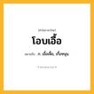 โอบเอื้อ ความหมาย หมายถึงอะไร?, คำในภาษาไทย โอบเอื้อ หมายถึง ก. เอื้อเฟื้อ, เกื้อหนุน.
