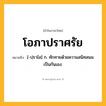 โอภาปราศรัย ความหมาย หมายถึงอะไร?, คำในภาษาไทย โอภาปราศรัย หมายถึง [-ปฺราไส] ก. ทักทายด้วยความสนิทสนมเป็นกันเอง.