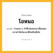 โอหนอ ความหมาย หมายถึงอะไร?, คำในภาษาไทย โอหนอ หมายถึง (กลอน) อ. คําที่เปล่งออกมาเพื่อแสดงความรําพึงในเวลาดีใจหรือเสียใจ.