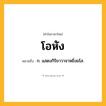 โอหัง ความหมาย หมายถึงอะไร?, คำในภาษาไทย โอหัง หมายถึง ก. แสดงกิริยาวาจาหยิ่งยโส.