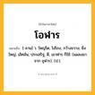 โอฬาร ความหมาย หมายถึงอะไร?, คำในภาษาไทย โอฬาร หมายถึง [-ลาน] ว. ใหญ่โต, โอ่โถง, กว้างขวาง; ยิ่งใหญ่, เลิศล้น; ประเสริฐ, ดี, เอาฬาร ก็ใช้. (แผลงมาจาก อุฬาร). (ป.).