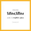 โอ่โถง,โอ้โถง ความหมาย หมายถึงอะไร?, คำในภาษาไทย โอ่โถง,โอ้โถง หมายถึง ว. ภาคภูมิมีสง่า, ภูมิฐาน.