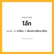 โอ้ก ความหมาย หมายถึงอะไร?, คำในภาษาไทย โอ้ก หมายถึง ก. อาเจียน. ว. เสียงอย่างเสียงอาเจียน.