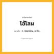 โอ้โลม ความหมาย หมายถึงอะไร?, คำในภาษาไทย โอ้โลม หมายถึง ก. ปลอบโยน, เอาใจ.