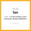 โฮก ความหมาย หมายถึงอะไร?, คำในภาษาไทย โฮก หมายถึง ว. อาการคำรามของเสือ, อาการเห่ากระโชกของหมา; เสียงซดอาหารที่เป็นนํ้าดัง ๆ.