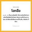 โฮกอือ ความหมาย หมายถึงอะไร?, คำในภาษาไทย โฮกอือ หมายถึง น. ชื่อแกงชนิดหนึ่ง ใช้ปลาแห้งหรือหัวปลาแห้งเป็นต้นต้มกับหัวหอม ส้มมะขามหรือใบมะขามอ่อน แล้วเติมเกลือให้ออกรสเปรี้ยวเค็ม, ต้มโคล้ง ก็เรียก.