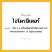 ไฮโดรมิเตอร์ ความหมาย หมายถึงอะไร?, คำในภาษาไทย ไฮโดรมิเตอร์ หมายถึง [-โดฺร-] น. เครื่องมือสําหรับวัดความถ่วงจําเพาะของของเหลว. (อ. hydrometer).